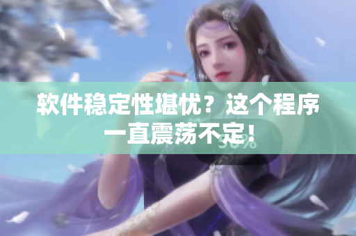 软件稳定性堪忧？这个程序一直震荡不定！