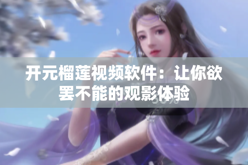 开元榴莲视频软件：让你欲罢不能的观影体验