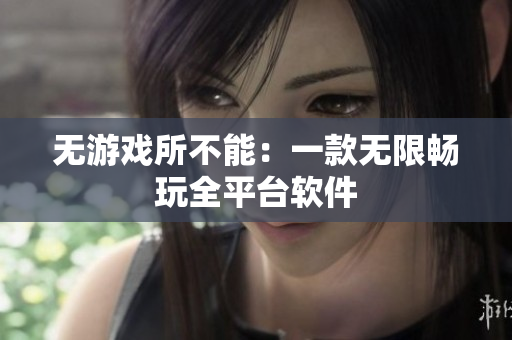 无游戏所不能：一款无限畅玩全平台软件