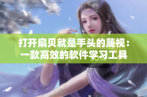 打开扇贝就是手头的蔑视：一款高效的软件学习工具