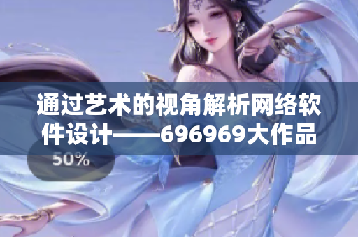 通过艺术的视角解析网络软件设计——696969大作品独揽