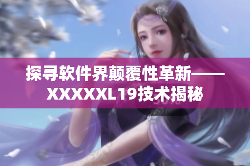 探寻软件界颠覆性革新——XXXXXL19技术揭秘