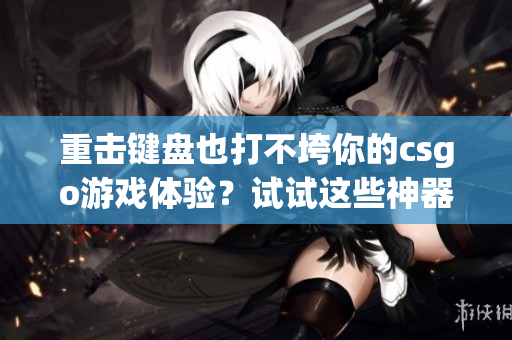 重击键盘也打不垮你的csgo游戏体验？试试这些神器！