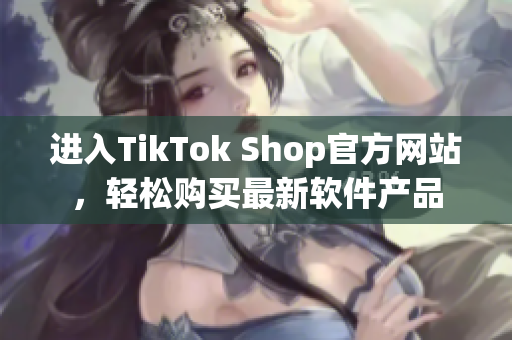 进入TikTok Shop官方网站，轻松购买最新软件产品