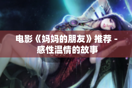 电影《妈妈的朋友》推荐 - 感性温情的故事