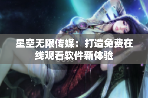 星空无限传媒：打造免费在线观看软件新体验