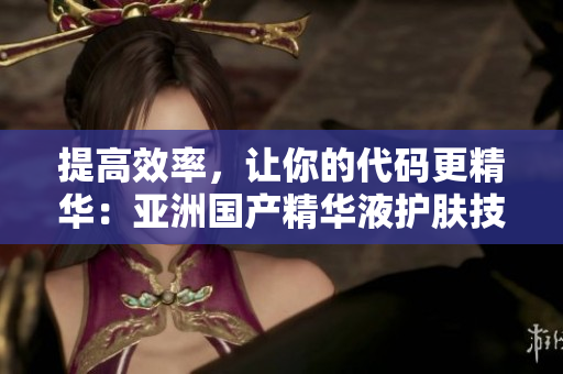 提高效率，让你的代码更精华：亚洲国产精华液护肤技巧