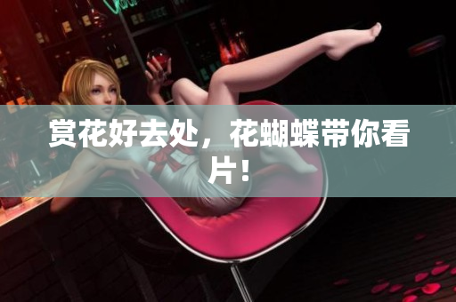 赏花好去处，花蝴蝶带你看片！