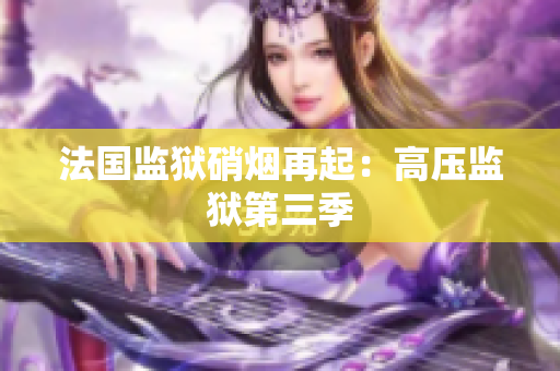 法国监狱硝烟再起：高压监狱第三季