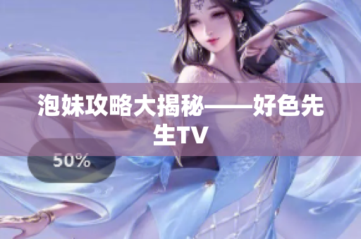 泡妹攻略大揭秘——好色先生TV