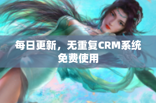 每日更新，无重复CRM系统免费使用