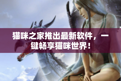 猫咪之家推出最新软件，一键畅享猫咪世界！