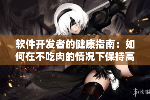 软件开发者的健康指南：如何在不吃肉的情况下保持高效编程？