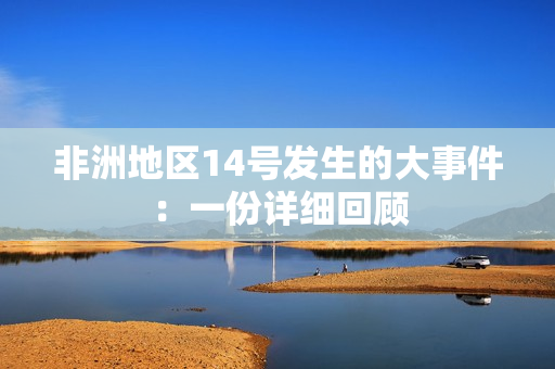 非洲地区14号发生的大事件：一份详细回顾