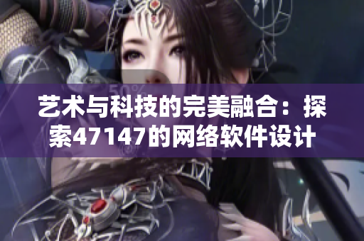 艺术与科技的完美融合：探索47147的网络软件设计