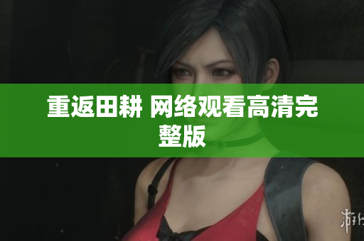 重返田耕 网络观看高清完整版