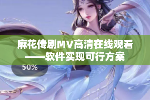 麻花传剧MV高清在线观看——软件实现可行方案