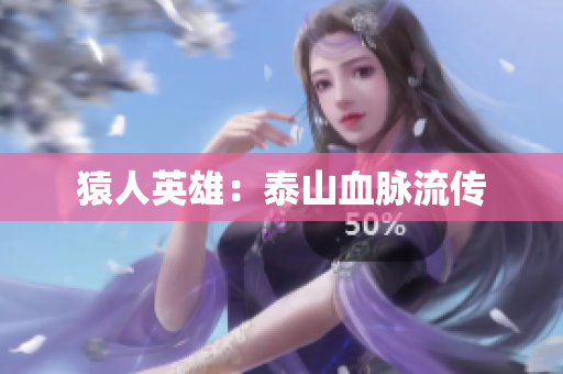 猿人英雄：泰山血脉流传