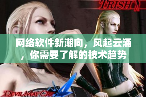 网络软件新潮向，风起云涌，你需要了解的技术趋势
