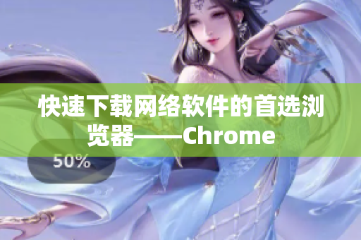 快速下载网络软件的首选浏览器——Chrome