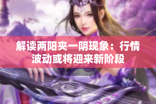 解读两阳夹一阴现象：行情波动或将迎来新阶段