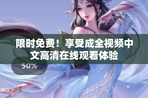 限时免费！享受成全视频中文高清在线观看体验
