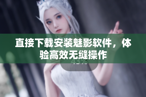直接下载安装魅影软件，体验高效无缝操作
