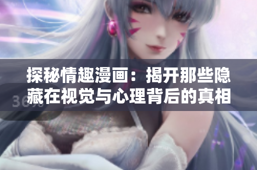 探秘情趣漫画：揭开那些隐藏在视觉与心理背后的真相