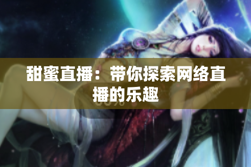 甜蜜直播：带你探索网络直播的乐趣