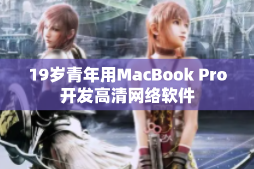 19岁青年用MacBook Pro开发高清网络软件