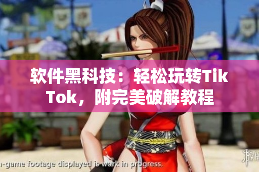 软件黑科技：轻松玩转TikTok，附完美破解教程