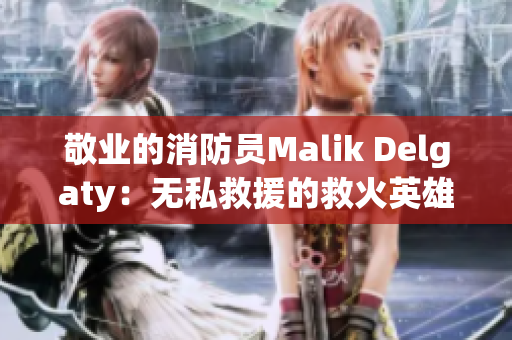 敬业的消防员Malik Delgaty：无私救援的救火英雄