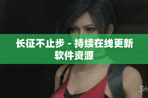 长征不止步 - 持续在线更新软件资源