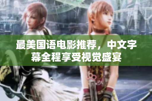 最美国语电影推荐，中文字幕全程享受视觉盛宴