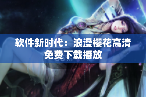 软件新时代：浪漫樱花高清免费下载播放