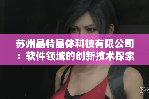 苏州晶特晶体科技有限公司：软件领域的创新技术探索