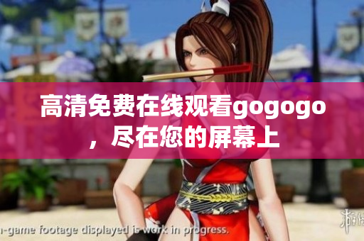 高清免费在线观看gogogo，尽在您的屏幕上