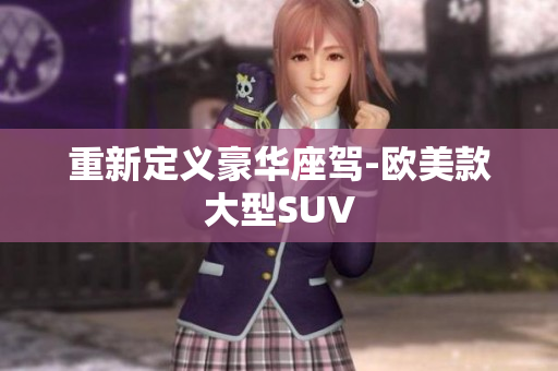 重新定义豪华座驾-欧美款大型SUV