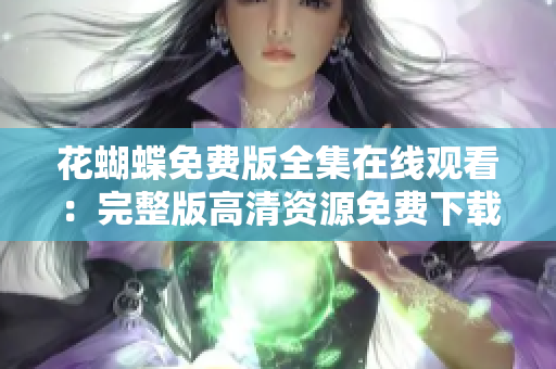 花蝴蝶免费版全集在线观看：完整版高清资源免费下载
