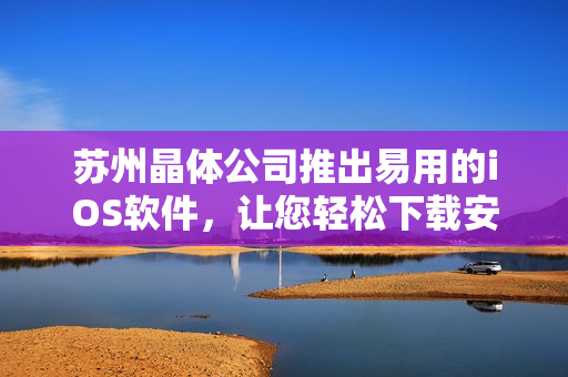 苏州晶体公司推出易用的iOS软件，让您轻松下载安装！