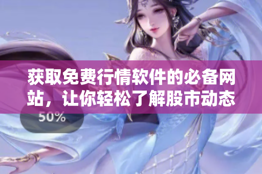 获取免费行情软件的必备网站，让你轻松了解股市动态