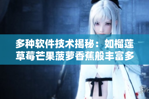 多种软件技术揭秘：如榴莲草莓芒果菠萝香蕉般丰富多彩