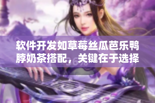 软件开发如草莓丝瓜芭乐鸭脖奶茶搭配，关键在于选择合适的工具