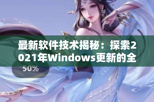 最新软件技术揭秘：探索2021年Windows更新的全新功能
