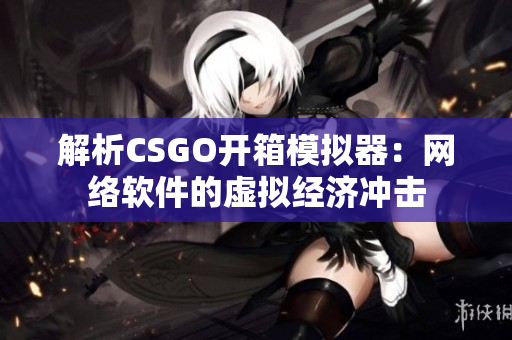 解析CSGO开箱模拟器：网络软件的虚拟经济冲击