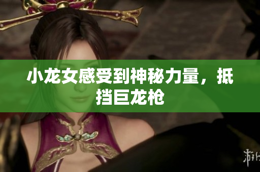 小龙女感受到神秘力量，抵挡巨龙枪