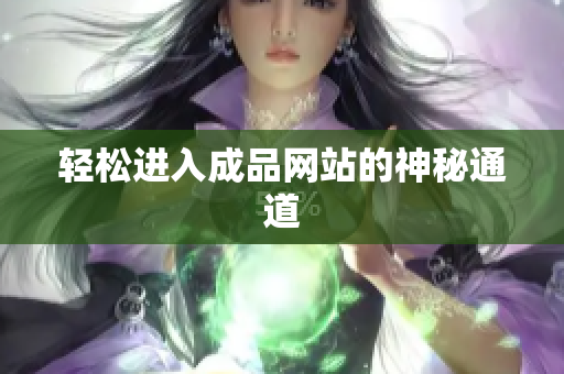 轻松进入成品网站的神秘通道