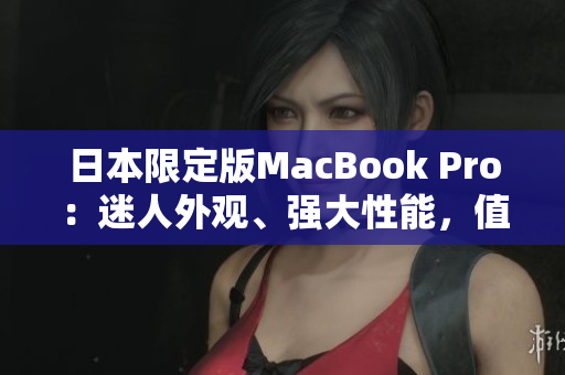 日本限定版MacBook Pro：迷人外观、强大性能，值得拥有
