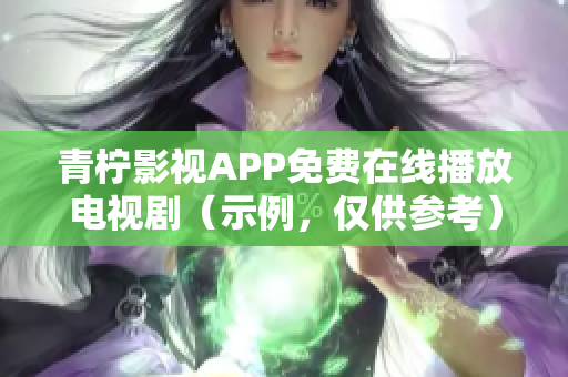青柠影视APP免费在线播放电视剧（示例，仅供参考）