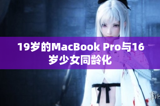 19岁的MacBook Pro与16岁少女同龄化